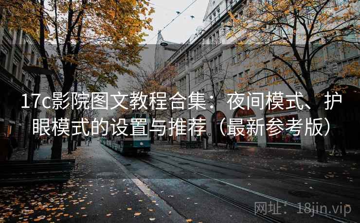 17c影院图文教程合集:夜间模式、护眼模式的设置与推荐(最新参考版) 17c影院图文教程合集:夜间模式、护眼模式的设置与推荐(最新参考版)