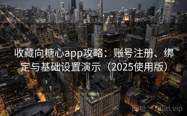 收藏向糖心app攻略:账号注册、绑定与基础设置演示(2025使用版) 收藏向糖心app攻略:账号注册、绑定与基础设置演示(2025使用版)