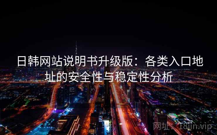 日韩网站说明书升级版：各类入口地址的安全性与稳定性分析