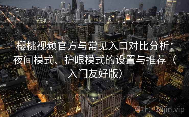 樱桃视频官方与常见入口对比分析：夜间模式、护眼模式的设置与推荐（入门友好版）