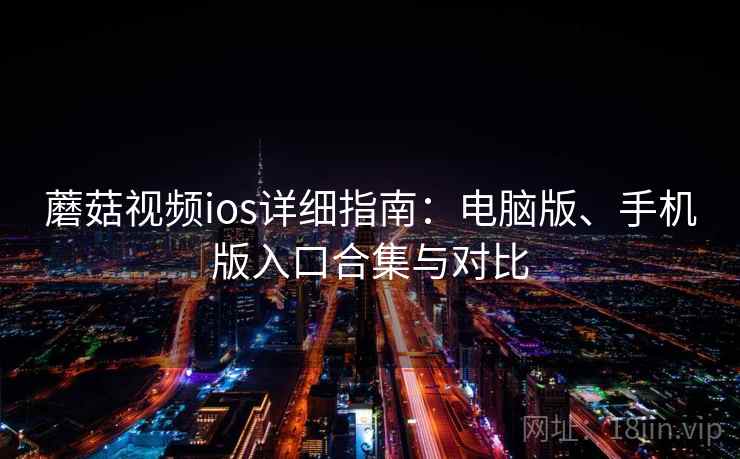 蘑菇视频ios详细指南：电脑版、手机版入口合集与对比