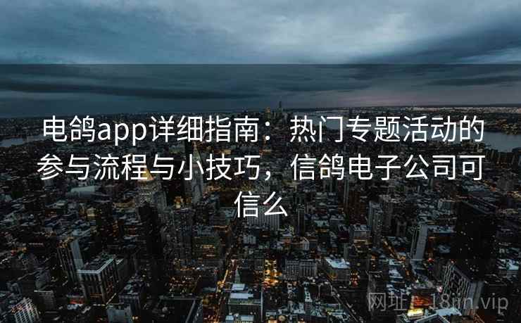 电鸽app详细指南：热门专题活动的参与流程与小技巧，信鸽电子公司可信么