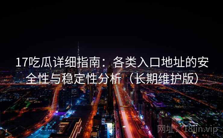 17吃瓜详细指南：各类入口地址的安全性与稳定性分析（长期维护版）