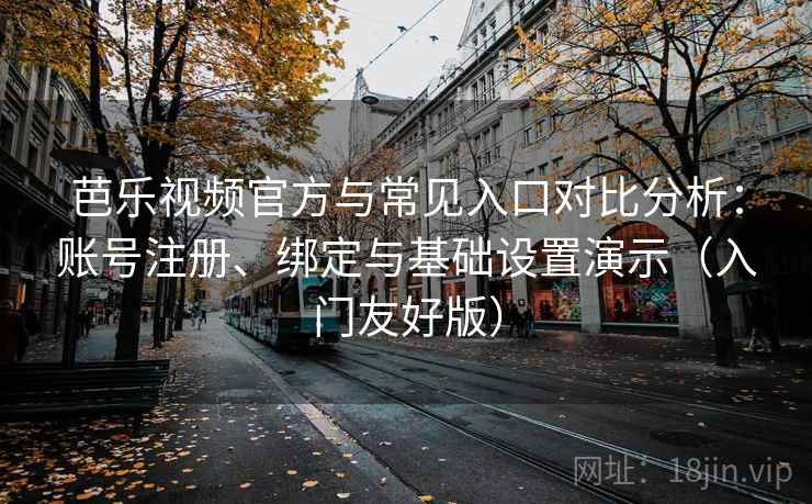 芭乐视频官方与常见入口对比分析：账号注册、绑定与基础设置演示（入门友好版）