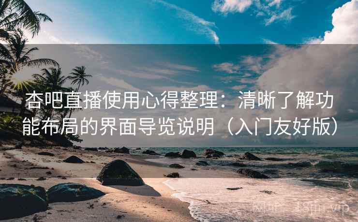杏吧直播使用心得整理:清晰了解功能布局的界面导览说明(入门友好版) 杏吧直播使用心得整理:清晰了解功能布局的界面导览说明(入门友好版)