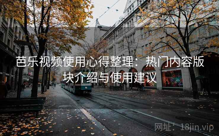 芭乐视频使用心得整理：热门内容版块介绍与使用建议
