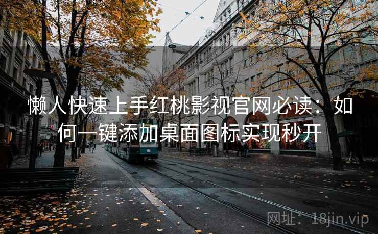 懒人快速上手红桃影视官网必读：如何一键添加桌面图标实现秒开