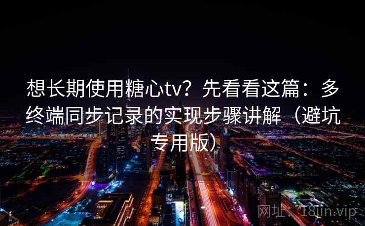 想长期使用糖心tv?先看看这篇:多终端同步记录的实现步骤讲解(避坑专用版) 想长期使用糖心tv?先看看这篇:多终端同步记录的实现步骤讲解(避坑专用版)