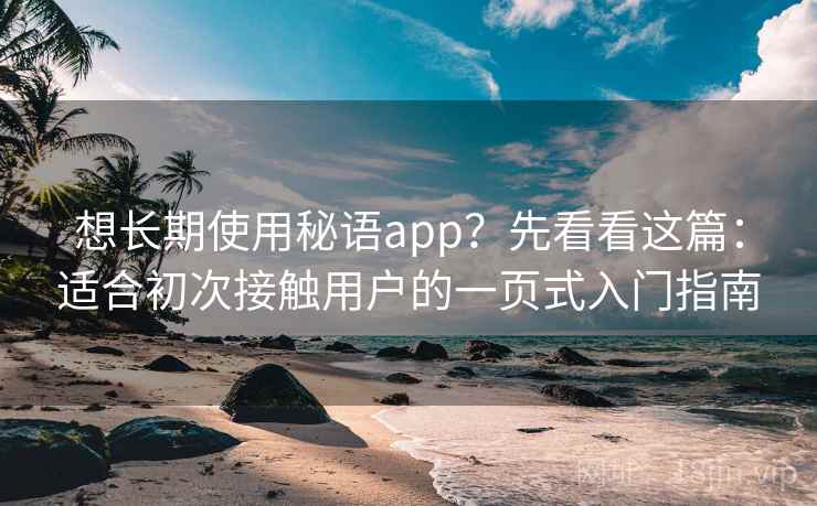 想长期使用秘语app？先看看这篇：适合初次接触用户的一页式入门指南