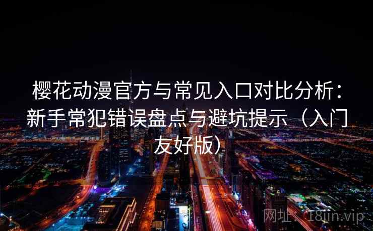 樱花动漫官方与常见入口对比分析：新手常犯错误盘点与避坑提示（入门友好版）