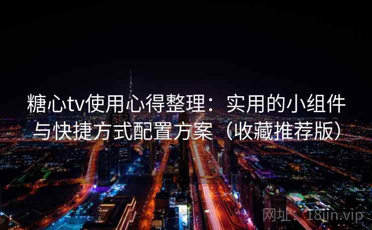 糖心tv使用心得整理:实用的小组件与快捷方式配置方案(收藏推荐版) 糖心tv使用心得整理:实用的小组件与快捷方式配置方案(收藏推荐版)