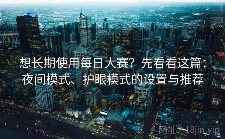 想长期使用每日大赛？先看看这篇：夜间模式、护眼模式的设置与推荐