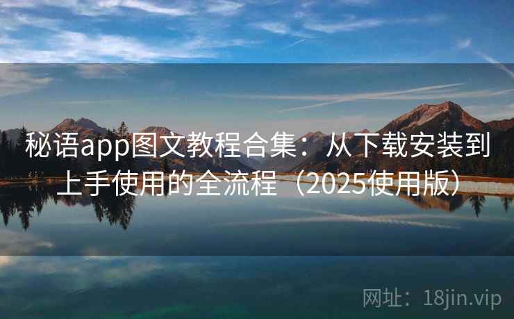 秘语app图文教程合集：从下载安装到上手使用的全流程（2025使用版）
