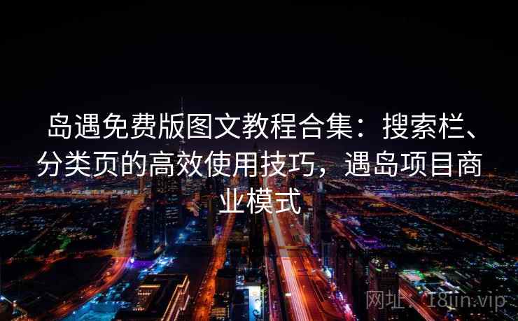 岛遇免费版图文教程合集：搜索栏、分类页的高效使用技巧，遇岛项目商业模式