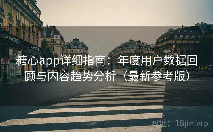 糖心app详细指南：年度用户数据回顾与内容趋势分析（最新参考版）