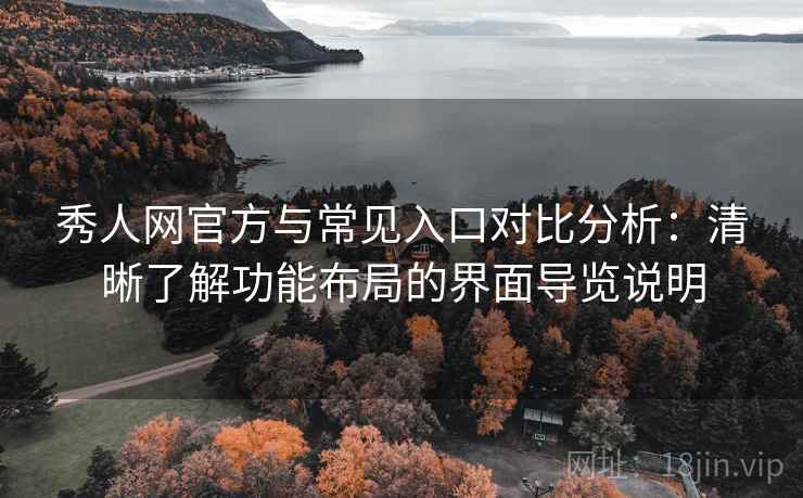 秀人网官方与常见入口对比分析：清晰了解功能布局的界面导览说明