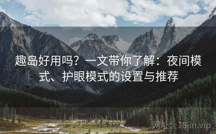 趣岛好用吗？一文带你了解：夜间模式、护眼模式的设置与推荐
