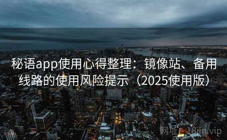 秘语app使用心得整理：镜像站、备用线路的使用风险提示（2025使用版）