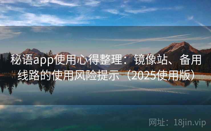 秘语app使用心得整理：镜像站、备用线路的使用风险提示（2025使用版）