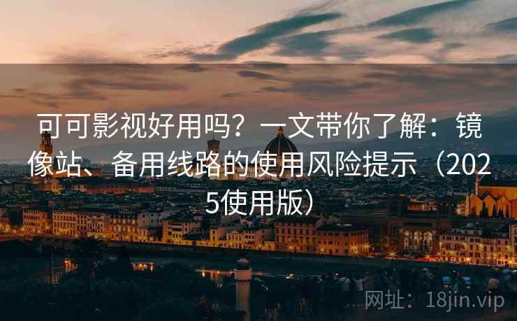 可可影视好用吗？一文带你了解：镜像站、备用线路的使用风险提示（2025使用版）
