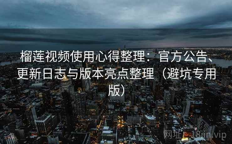 榴莲视频使用心得整理：官方公告、更新日志与版本亮点整理（避坑专用版）