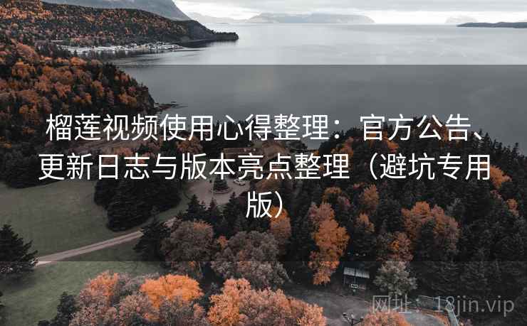 榴莲视频使用心得整理：官方公告、更新日志与版本亮点整理（避坑专用版）