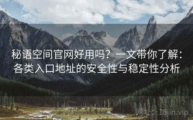 秘语空间官网好用吗？一文带你了解：各类入口地址的安全性与稳定性分析