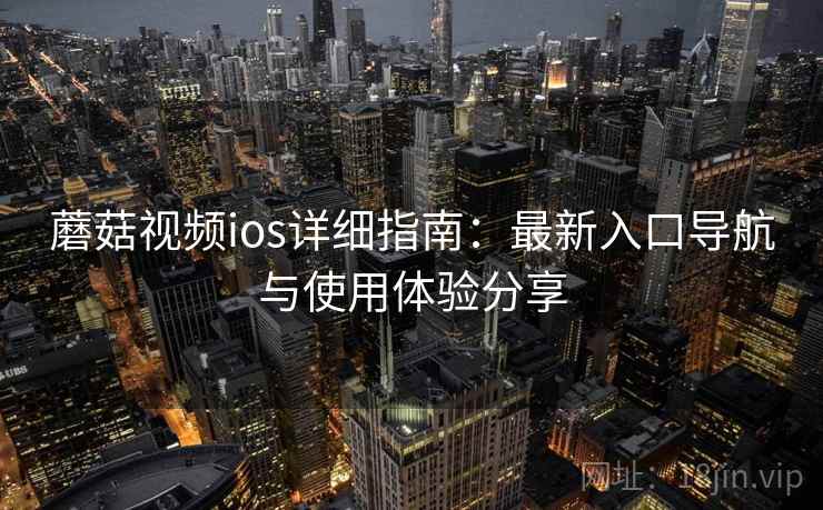 蘑菇视频ios详细指南：最新入口导航与使用体验分享