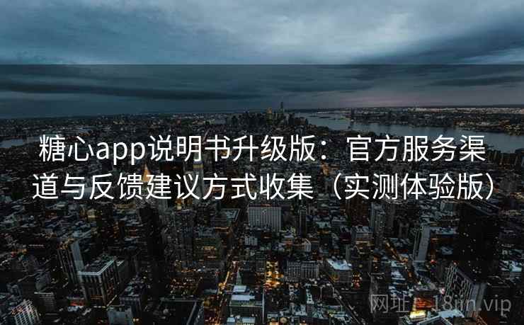 糖心app说明书升级版：官方服务渠道与反馈建议方式收集（实测体验版）