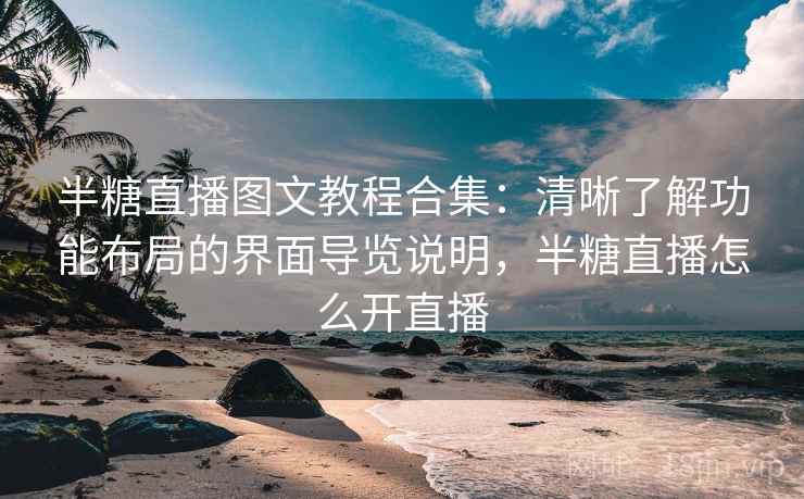 半糖直播图文教程合集：清晰了解功能布局的界面导览说明，半糖直播怎么开直播