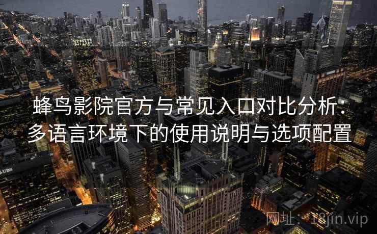 蜂鸟影院官方与常见入口对比分析：多语言环境下的使用说明与选项配置