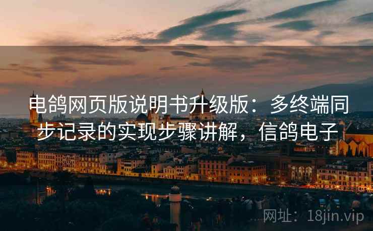 电鸽网页版说明书升级版：多终端同步记录的实现步骤讲解，信鸽电子